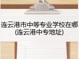 连云港市中等专业学校在哪(连云港中专地址)