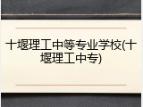 十堰理工中等专业学校(十堰理工中专)