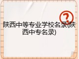陕西中等专业学校名录(陕西中专名录)