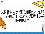 沈阳科技学院的创始人是谁，前身是什么("沈阳科技学院前身")