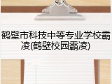 鹤壁市科技中等专业学校霸凌(鹤壁校园霸凌)