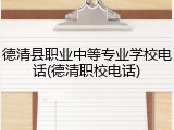 德清县职业中等专业学校电话(德清职校电话)