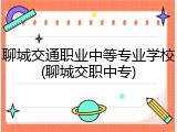 聊城交通职业中等专业学校(聊城交职中专)