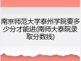 南京师范大学泰州学院要多少分才能进(南师大泰院录取分数线)