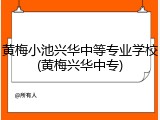 黄梅小池兴华中等专业学校(黄梅兴华中专)