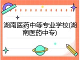 湖南医药中等专业学校(湖南医药中专)