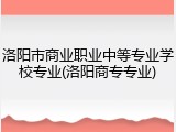 洛阳市商业职业中等专业学校专业(洛阳商专专业)