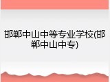 邯郸中山中等专业学校(邯郸中山中专)