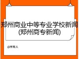 郑州商业中等专业学校新闻(郑州商专新闻)