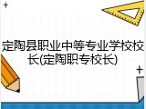 定陶县职业中等专业学校校长(定陶职专校长)