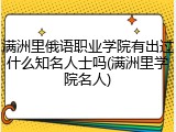 满洲里俄语职业学院有出过什么知名人士吗(满洲里学院名人)