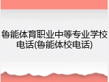 鲁能体育职业中等专业学校电话(鲁能体校电话)