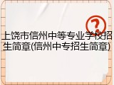 上饶市信州中等专业学校招生简章(信州中专招生简章)