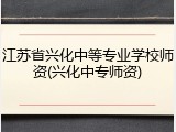 江苏省兴化中等专业学校师资(兴化中专师资)