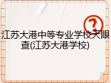 江苏大港中等专业学校天眼查(江苏大港学校)