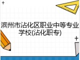 滨州市沾化区职业中等专业学校(沾化职专)