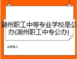 湖州职工中等专业学校是公办(湖州职工中专公办)