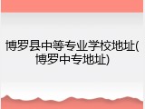 博罗县中等专业学校地址(博罗中专地址)