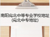 南阳宛北中等专业学校地址(宛北中专地址)