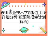 鞍山职业技术学院招生计划详细分析(鞍职院招生计划解析)