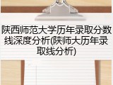 陕西师范大学历年录取分数线深度分析(陕师大历年录取线分析)