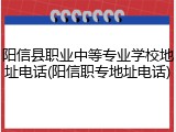 阳信县职业中等专业学校地址电话(阳信职专地址电话)
