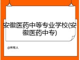 安徽医药中等专业学校(安徽医药中专)