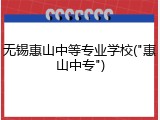 无锡惠山中等专业学校("惠山中专")