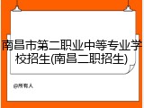 南昌市第二职业中等专业学校招生(南昌二职招生)