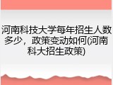 河南科技大学每年招生人数多少，政策变动如何(河南科大招生政策)
