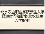 北京农业职业学院新生入学报道时间和指南(北农新生入学指南)