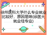 徐州医科大学什么专业就业比较好，原因是啥(徐医大就业佳专业)