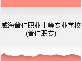 威海普仁职业中等专业学校(普仁职专)