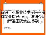 新疆工业职业技术学院有没有就业指导中心，详细介绍(新疆工院就业指导)