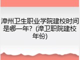漳州卫生职业学院建校时间是哪一年？(漳卫职院建校年份)