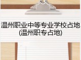 温州职业中等专业学校占地(温州职专占地)
