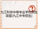 九江科技中等专业学校招生简章(九江中专招生)