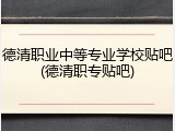 德清职业中等专业学校贴吧(德清职专贴吧)