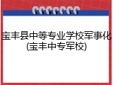 宝丰县中等专业学校军事化(宝丰中专军校)