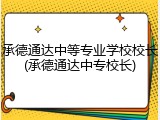 承德通达中等专业学校校长(承德通达中专校长)