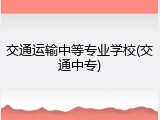 交通运输中等专业学校(交通中专)