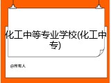 化工中等专业学校(化工中专)
