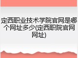 定西职业技术学院官网是哪个网址多少(定西职院官网网址)