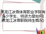 黑龙江冰雪体育职业学院有多少学生，师资力量如何(黑龙江冰雪职院师生概况)