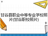 甘谷县职业中等专业学校照片(甘谷职校照片)