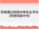 承德通达铁路中等专业学校(承德铁路中专)
