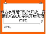 潍坊学院是否对外开放，要预约吗(潍坊学院开放需预约吗)