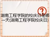 湖南工程学院的校庆日是哪一天(湖南工程学院校庆日)