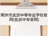南京市玄武中等专业学校官网(玄武中专官网)