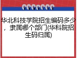 华北科技学院招生编码多少，隶属哪个部门(华科院招生码归属)